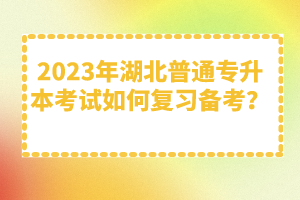 2023年湖北普通專升本考試如何復習備考？