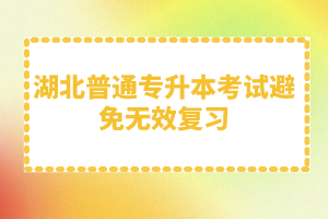 湖北普通專升本考試避免無效復習