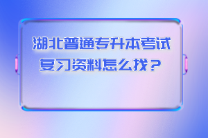 湖北普通專升本考試復(fù)習(xí)資料怎么找？