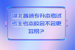 湖北普通專升本考試考生考本校會(huì)不會(huì)更容易？