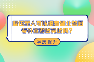 退伍軍人可以報(bào)考湖北普通專(zhuān)升本考試免試嗎？