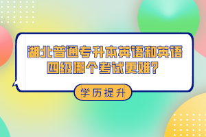 湖北普通專升本和英語四級哪個考試更難？