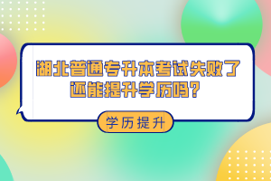 湖北普通專升本考試失敗了還能提升學(xué)歷嗎？