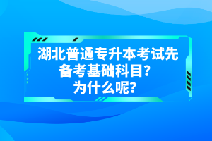 湖北普通專升本考試先備考基礎(chǔ)科目？為什么呢？