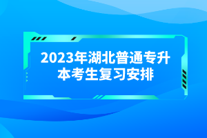 2023年湖北普通專升本考生復習安排