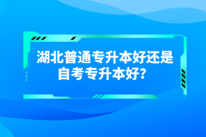 湖北普通專升本好還是自考專升本好？