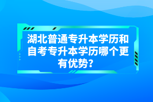 湖北普通專升本學歷和自考專升本學歷哪個更有優(yōu)勢？