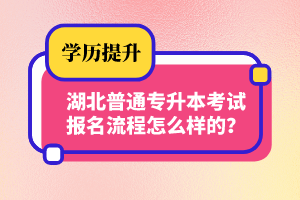 湖北普通專升本考試報(bào)名流程怎么樣的？