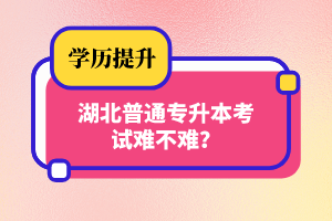 湖北普通專升本考試難不難？