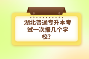 湖北普通專升本考試一次報(bào)幾個(gè)學(xué)校？