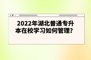 2022年湖北普通專升本在校學(xué)習(xí)如何管理？