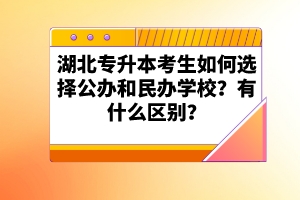 湖北專升本考生如何選擇公辦和民辦學校？有什么區(qū)別？