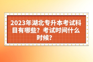 2023年湖北專升本考試科目有哪些？考試時間什么時候？