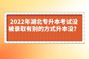 2022年湖北專升本考試沒被錄取有別的方式升本沒？