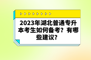 2023年湖北普通專升本考生如何備考？有哪些建議？