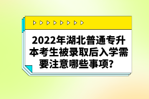 2022年湖北普通專升本考生被錄取后入學需要注意哪些事項？