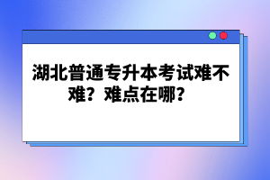 湖北普通專升本考試難不難？難點(diǎn)在哪？