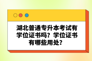 湖北普通專升本考試有學位證書嗎？學位證書有哪些用處？