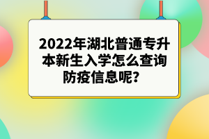 2022年湖北普通專升本新生入學(xué)怎么查詢防疫信息呢？