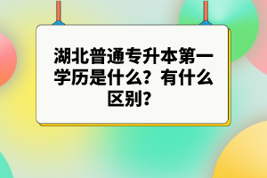 湖北普通專升本第一學(xué)歷是什么？有什么區(qū)別？