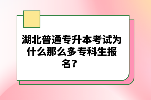 湖北普通專升本考試為什么那么多?？粕鷪?bào)名？