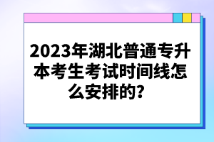 2023年湖北普通專升本考生考試時間線怎么安排的？