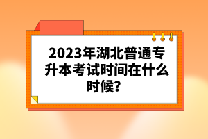 2023年湖北普通專升本考試時間在什么時候？