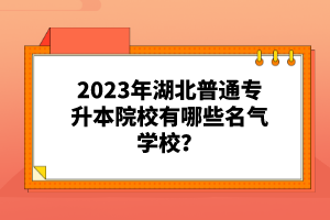 2023年湖北普通專升本院校有哪些名氣學(xué)校？