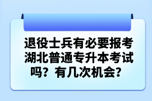 退役士兵有必要報(bào)考湖北普通專升本考試嗎？有幾次機(jī)會(huì)？