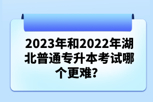 2023年和2022年湖北普通專升本考試哪個更難？