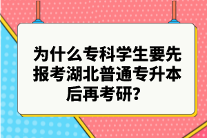 為什么專科學(xué)生要先報考湖北普通專升本后再考研？