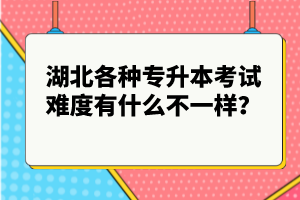 湖北各種專升本考試難度有什么不一樣？