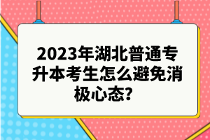 2023年湖北普通專升本考生怎么避免消極心態(tài)？