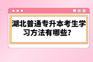 湖北普通專升本考生學習方法有哪些？