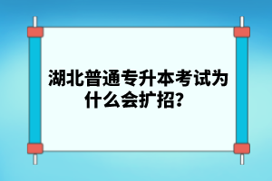 湖北普通專升本考試為什么會(huì)擴(kuò)招？