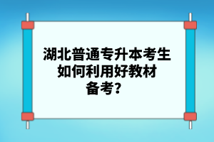 湖北普通專(zhuān)升本考生如何利用好教材備考？