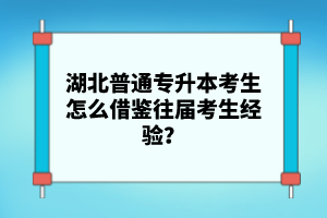 湖北普通專升本考生怎么借鑒往屆考生經(jīng)驗？