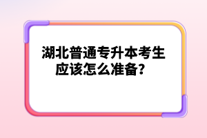 湖北普通專升本考生應(yīng)該怎么準(zhǔn)備？