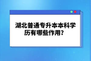 湖北普通專升本本科學(xué)歷有哪些作用？