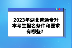 2023年湖北普通專升本考生報(bào)名條件和要求有哪些？