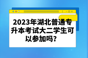 2023年湖北普通專升本考試大二學(xué)生可以參加嗎？