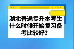 湖北普通專升本考生什么時候開始復(fù)習(xí)備考比較好？