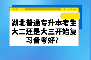 湖北普通專升本考生大二還是大三開(kāi)始復(fù)習(xí)備考好？