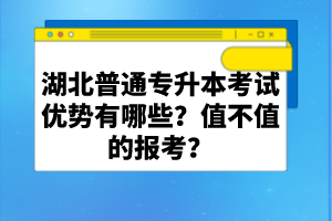 湖北普通專升本考試優(yōu)勢有哪些？值不值的報考？