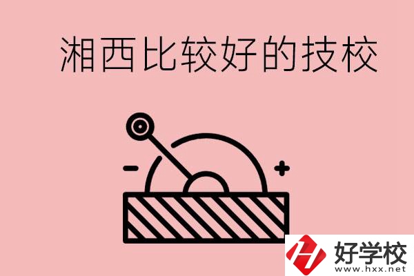 湘西好的技校有哪些？這些技校有什么專業(yè)可以學(xué)？