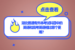 湖北普通專升本考試科目中的英語和高考英語相比哪個(gè)更難？