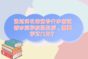 通過湖北普通專升本考試被本科學(xué)校錄取后，需要學(xué)習(xí)幾年？