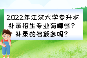 2022年江漢大學(xué)專升本補(bǔ)錄招生專業(yè)有哪些？補(bǔ)錄的名額多嗎？