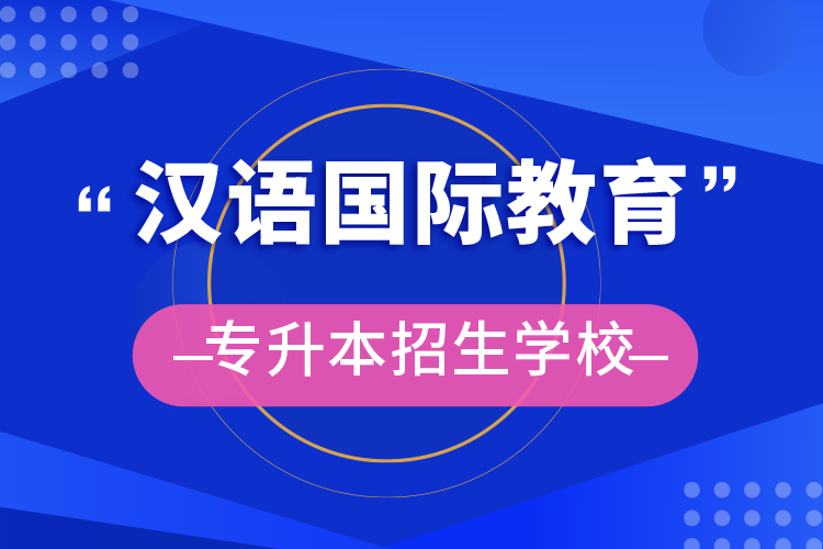 漢語國(guó)際教育專升本招生學(xué)校