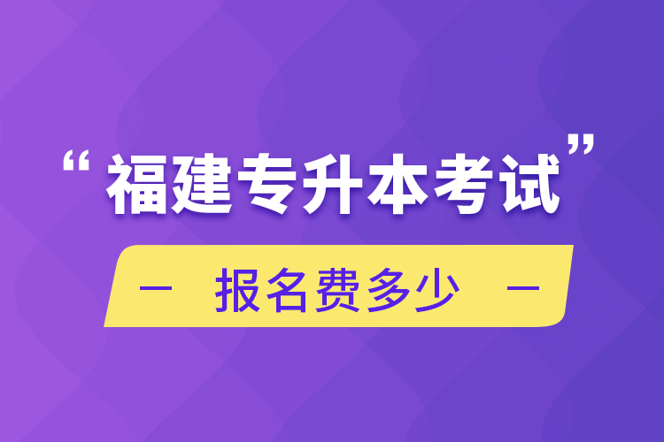 福建專升本考試報(bào)名費(fèi)多少